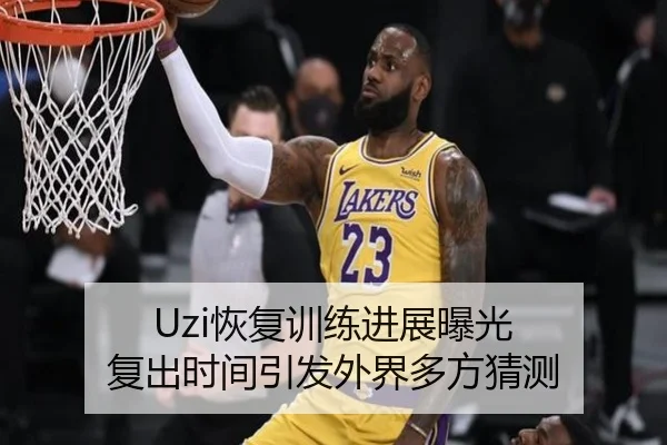 Uzi恢复训练进展曝光 复出时间引发外界多方猜测